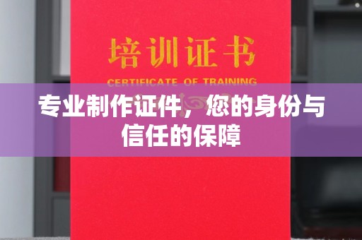 攀枝花专业制作证件，您的身份与信任的保障