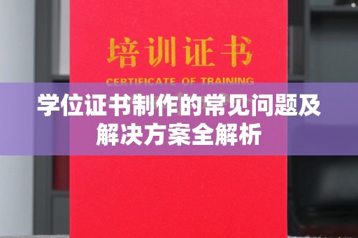 攀枝花学位证书制作的常见问题及解决方案全解析