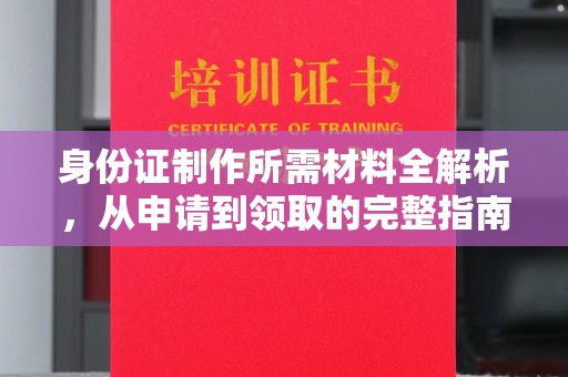 攀枝花身份证制作所需材料全解析，从申请到领取的完整指南