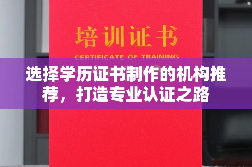 攀枝花选择学历证书制作的机构推荐，打造专业认证之路