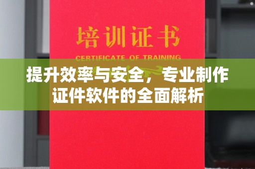 攀枝花提升效率与安全，专业制作证件软件的全面解析