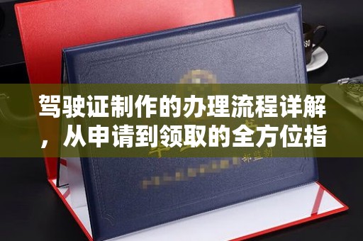 攀枝花驾驶证制作的办理流程详解，从申请到领取的全方位指南