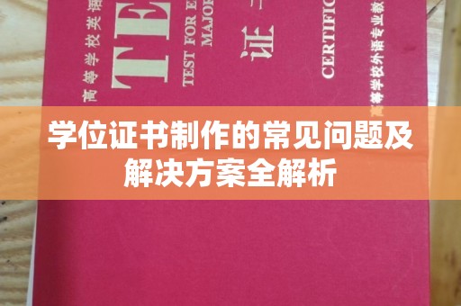 攀枝花学位证书制作的常见问题及解决方案全解析