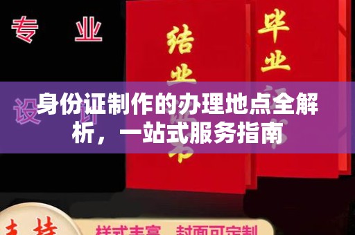 攀枝花身份证制作的办理地点全解析，一站式服务指南