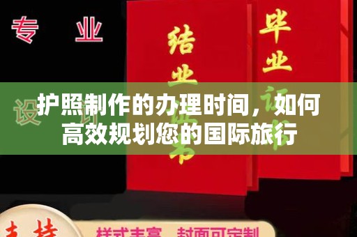 攀枝花护照制作的办理时间，如何高效规划您的国际旅行