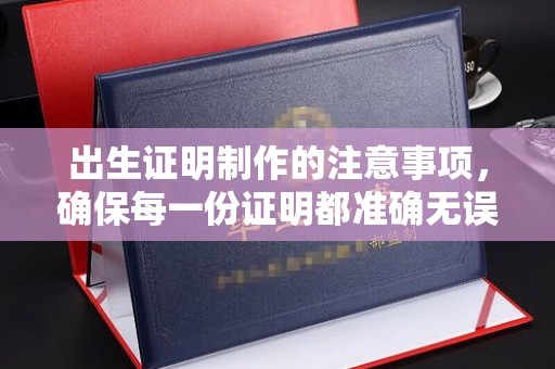攀枝花出生证明制作的注意事项，确保每一份证明都准确无误