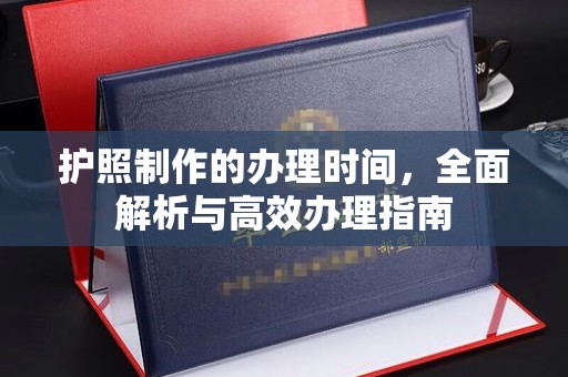 攀枝花护照制作的办理时间，全面解析与高效办理指南