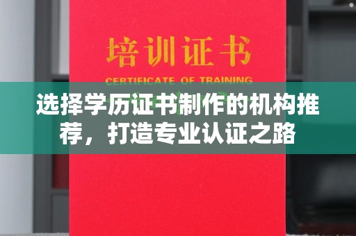 攀枝花选择学历证书制作的机构推荐，打造专业认证之路