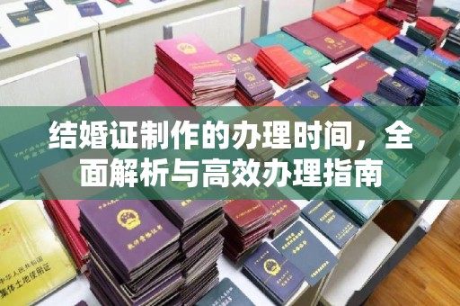 攀枝花结婚证制作的办理时间，全面解析与高效办理指南