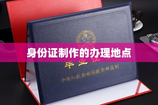 攀枝花身份证制作的办理地点