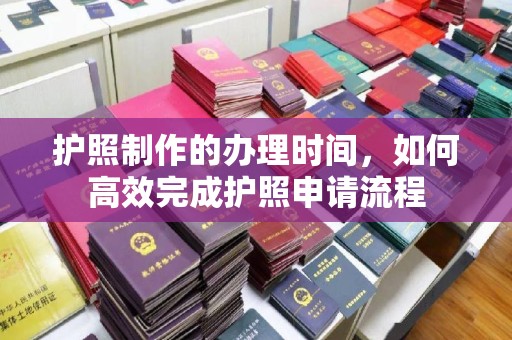 攀枝花护照制作的办理时间，如何高效完成护照申请流程
