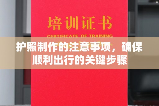 攀枝花护照制作的注意事项，确保顺利出行的关键步骤