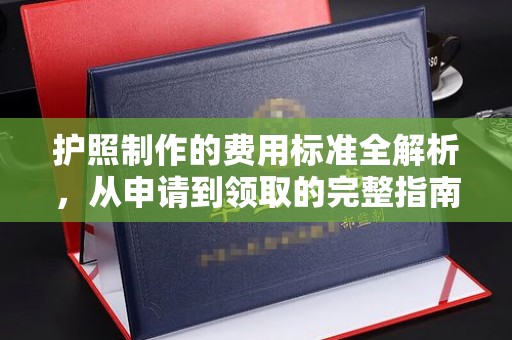 攀枝花护照制作的费用标准全解析，从申请到领取的完整指南